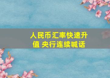 人民币汇率快速升值 央行连续喊话